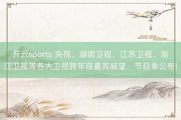 開云sports 央視、湖南衛(wèi)視、江蘇衛(wèi)視、浙江衛(wèi)視等各大衛(wèi)視跨年夜嘉賓威望、節(jié)目單公布!