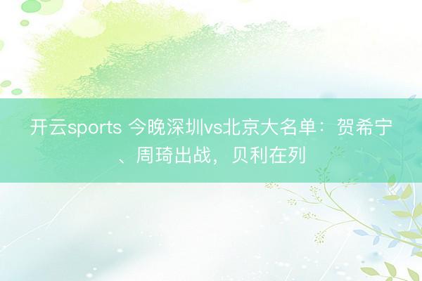開(kāi)云sports 今晚深圳vs北京大名單:賀希寧、周琦出戰(zhàn),貝利在列