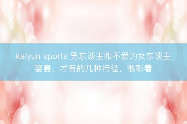 kaiyun sports 男東談主和不愛的女東談主娶妻,才有的幾種行徑,很彰著