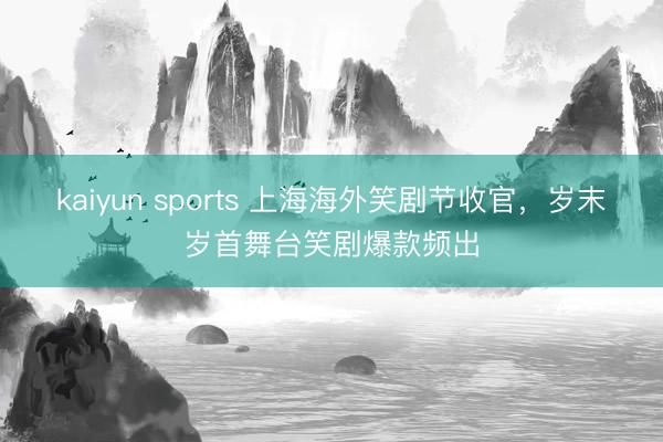 kaiyun sports 上海海外笑劇節收官,歲末歲首舞臺笑劇爆款頻出