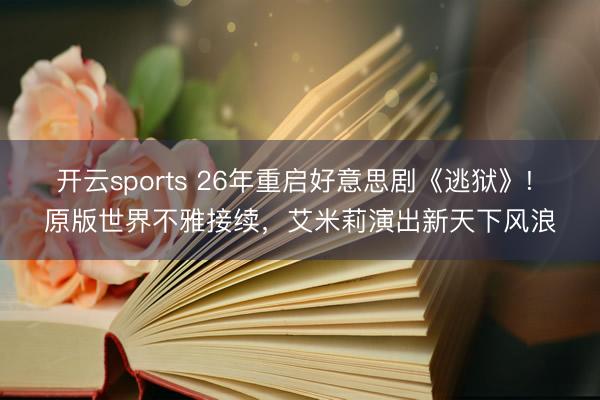 開云sports 26年重啟好意思劇《逃獄》! 原版世界不雅接續(xù)，艾米莉演出新天下風浪