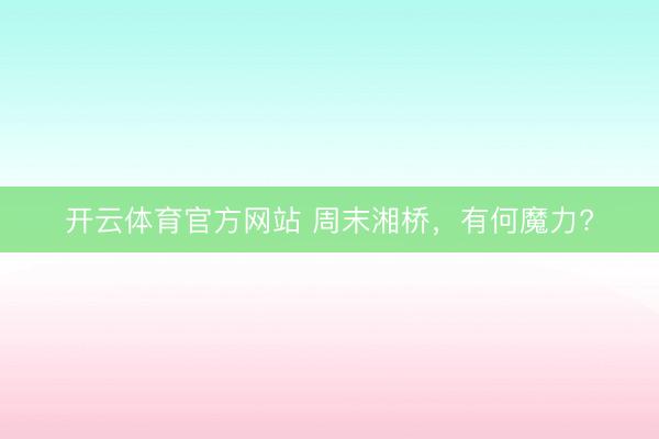 開云體育官方網站 周末湘橋，有何魔力?