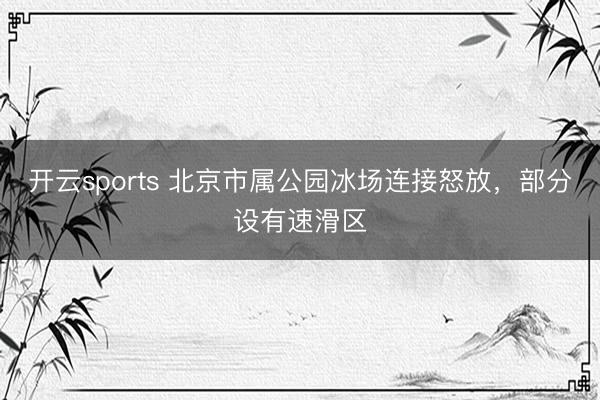 開云sports 北京市屬公園冰場連接怒放，部分設有速滑區
