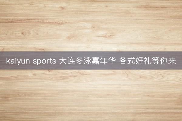 kaiyun sports 大連冬泳嘉年華 各式好禮等你來(lái)