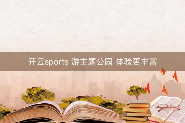 開(kāi)云sports 游主題公園 體驗(yàn)更豐富