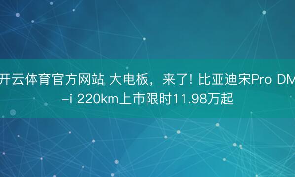 開云體育官方網(wǎng)站 大電板,來了! 比亞迪宋Pro DM-i 220km上市限時11.98萬起