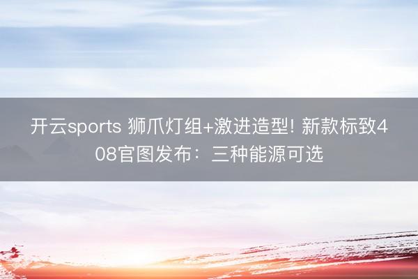開云sports 獅爪燈組+激進造型! 新款標致408官圖發布：三種能源可選