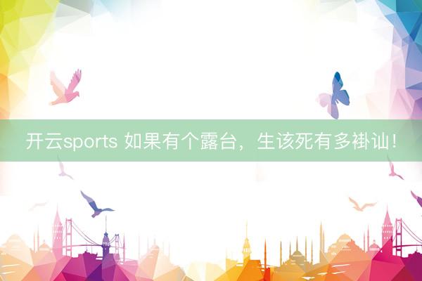 開云sports 如果有個露臺,生該死有多褂訕!