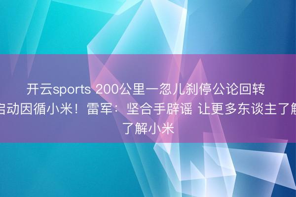 開云sports 200公里一忽兒剎停公論回轉 網友啟動因循小米!雷軍:堅合手辟謠 讓更多東談主了解小米