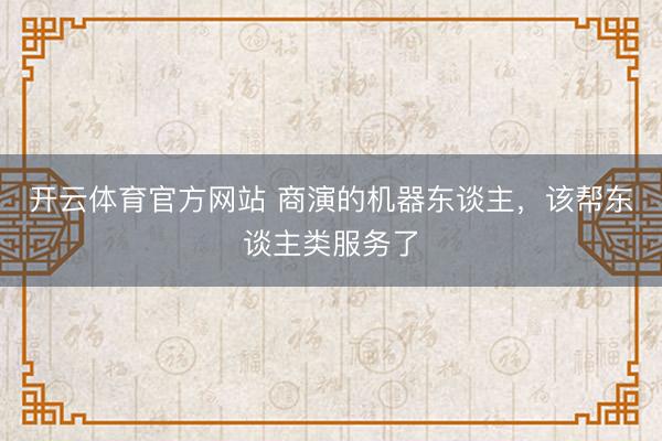 開云體育官方網站 商演的機器東談主,該幫東談主類服務了