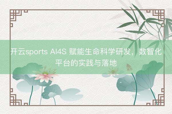 開云sports AI4S 賦能生命科學研發,數智化平臺的實踐與落地