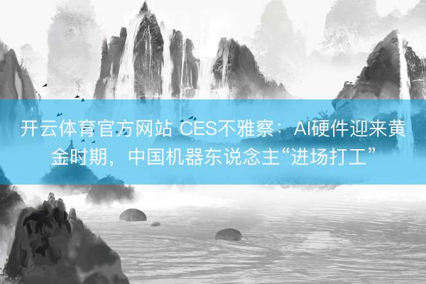 開云體育官方網站 CES不雅察:AI硬件迎來黃金時期,中國機器東說念主“進場打工”