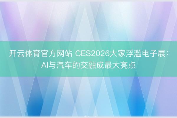 開云體育官方網(wǎng)站 CES2026大家浮濫電子展:AI與汽車的交融成最大亮點(diǎn)