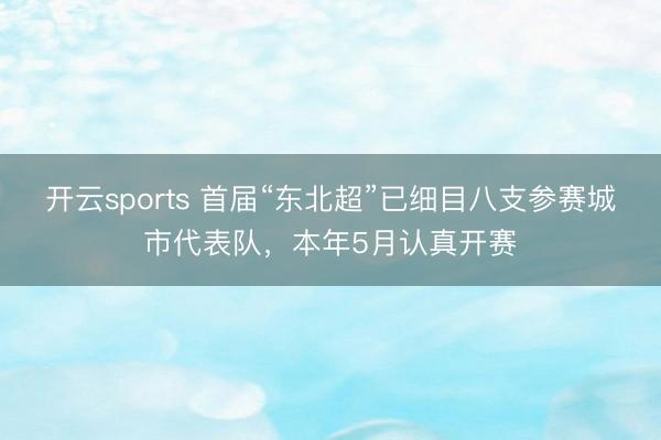 開云sports 首屆“東北超”已細目八支參賽城市代表隊，本年5月認真開賽