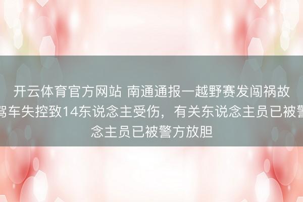 開云體育官方網(wǎng)站 南通通報(bào)一越野賽發(fā)闖禍故:車手駕車失控致14東說念主受傷,有關(guān)東說念主員已被警方放膽