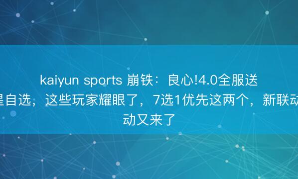 kaiyun sports 崩鐵:良心!4.0全服送適度5星自選,這些玩家耀眼了,7選1優(yōu)先這兩個(gè),新聯(lián)動(dòng)又來了