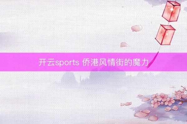 開云sports 僑港風情街的魔力
