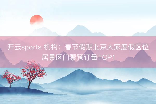 開云sports 機構：春節假期北京大家度假區位居景區門票預訂量TOP1
