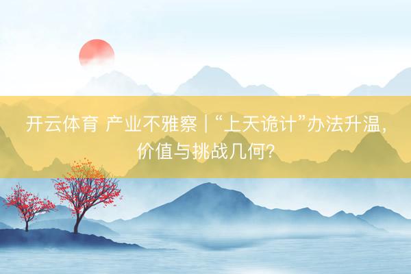 開云體育 產業不雅察 | “上天詭計”辦法升溫,價值與挑戰幾何?