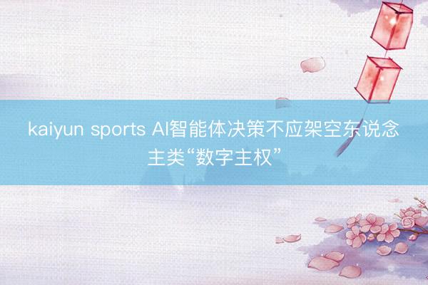 kaiyun sports AI智能體決策不應(yīng)架空東說念主類“數(shù)字主權(quán)”