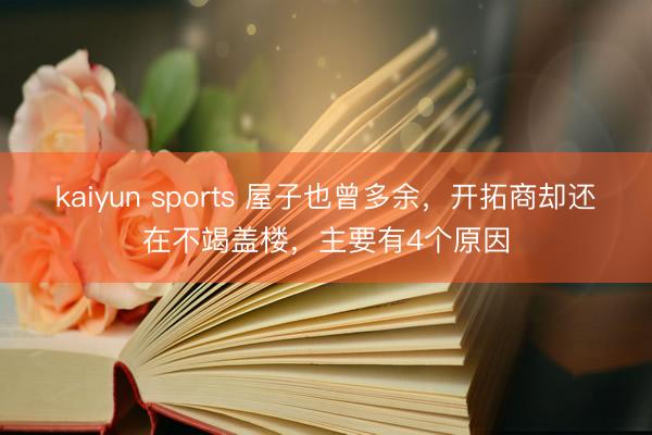kaiyun sports 屋子也曾多余,開拓商卻還在不竭蓋樓,主要有4個原因