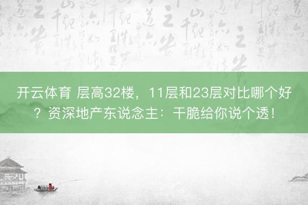 開云體育 層高32樓,11層和23層對比哪個好?資深地產東說念主:干脆給你說個透!