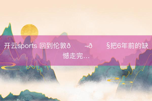 開云sports 回到倫敦????把6年前的缺憾走完…