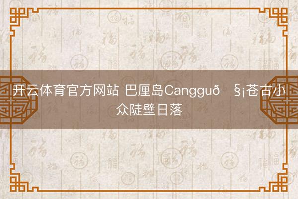 開云體育官方網站 巴厘島Canggu??蒼古小眾陡壁日落