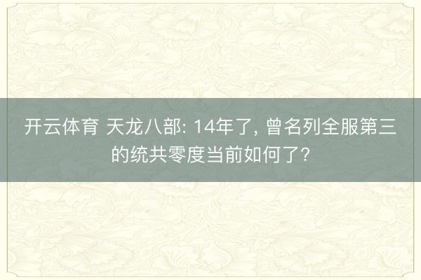 開云體育 天龍八部: 14年了， 曾名列全服第三的統共零度當前如何了?