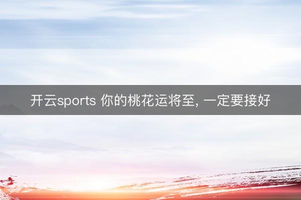開云sports 你的桃花運將至， 一定要接好