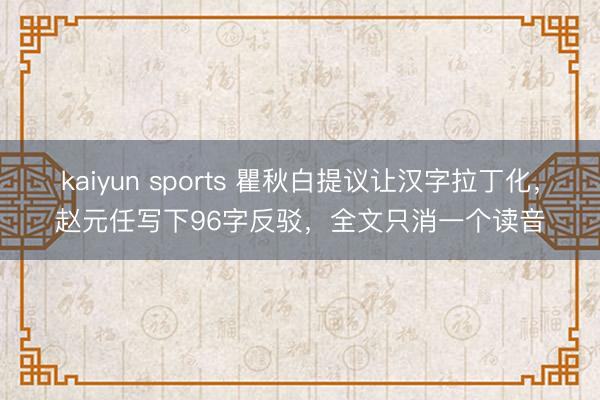 kaiyun sports 瞿秋白提議讓漢字拉丁化，趙元任寫下96字反駁，全文只消一個讀音