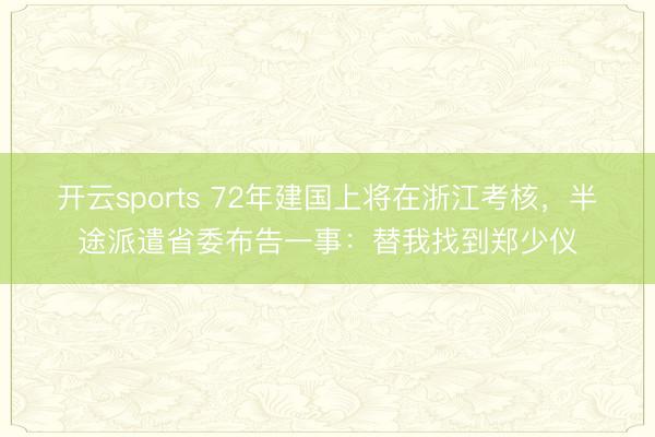 開云sports 72年建國上將在浙江考核，半途派遣省委布告一事：替我找到鄭少儀