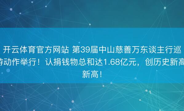 開云體育官方網站 第39屆中山慈善萬東談主行巡游動作舉行！認捐錢物總和達1.68億元，創歷史新高！