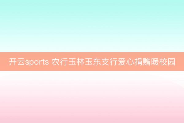 開云sports 農(nóng)行玉林玉東支行愛心捐贈(zèng)暖校園