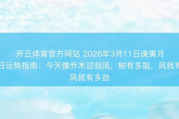開云體育官方網站 2026年3月11日庚寅月甲申日運勢指南：今天像喬木迎劍風，樹有多挺，風就有多勁