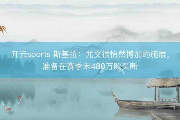 開云sports 斯基拉：尤文很怡然博加的施展，準備在賽季末480萬歐買斷