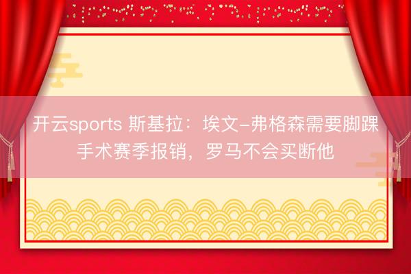 開云sports 斯基拉：埃文-弗格森需要腳踝手術賽季報銷，羅馬不會買斷他